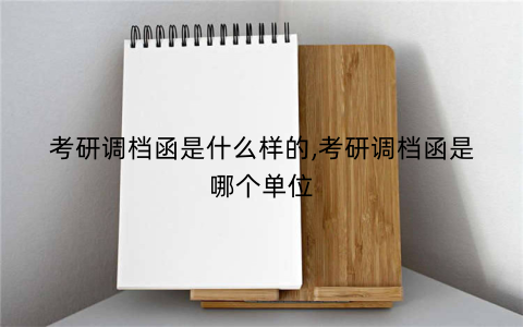 考研调档函是什么样的,考研调档函是哪个单位