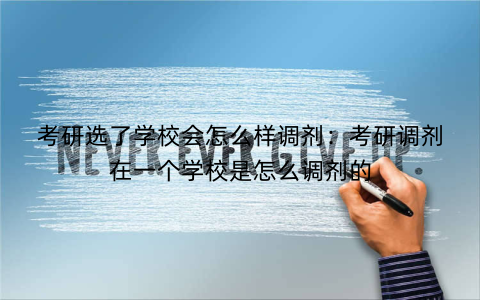 考研选了学校会怎么样调剂：考研调剂在一个学校是怎么调剂的