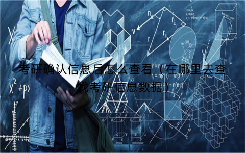 考研确认信息后怎么查看（在哪里去查找考研信息数据）