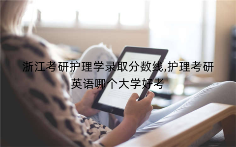 浙江考研护理学录取分数线,护理考研英语哪个大学好考