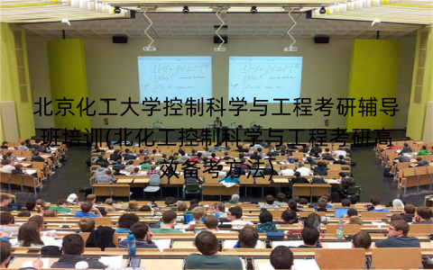 北京化工大学控制科学与工程考研辅导班培训(北化工控制科学与工程考研高效备考方法)