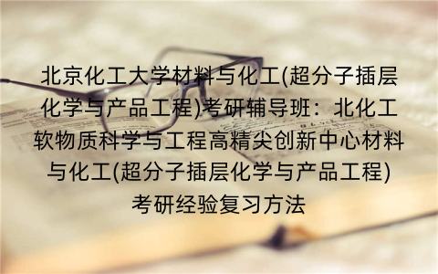 北京化工大学材料与化工(超分子插层化学与产品工程)考研辅导班：北化工软物质科学与工程高精尖创新中心材料与化工(超分子插层化学与产品工程)考研经验复习方法