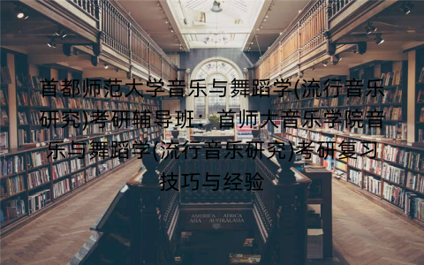 首都师范大学音乐与舞蹈学(流行音乐研究)考研辅导班:首师大音乐学院音乐与舞蹈学(流行音乐研究)考研复习技巧与经验 首都师范大学音乐与舞蹈学(流行音乐研究)考研辅导班:首师大音乐学院音乐与舞蹈学(流行音乐研究)考研复习技巧与经验