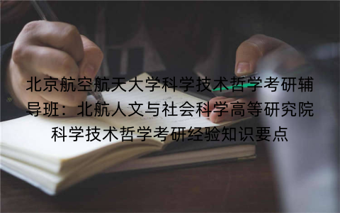 北京航空航天大学科学技术哲学考研辅导班：北航人文与社会科学高等研究院科学技术哲学考研经验知识要点