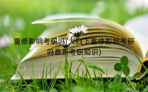 重修影响考研吗(大四下重修影响考研吗最新考研知识)