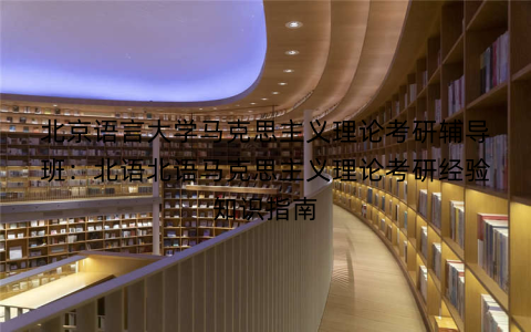 北京语言大学马克思主义理论考研辅导班：北语北语马克思主义理论考研经验知识指南