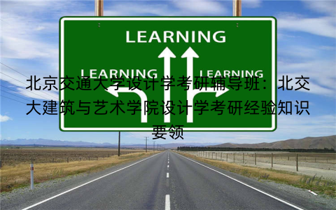 北京交通大学设计学考研辅导班：北交大建筑与艺术学院设计学考研经验知识要领