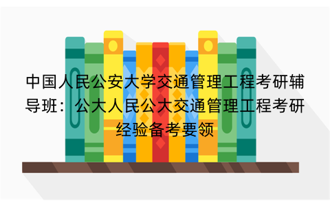 中国人民公安大学交通管理工程考研辅导班：公大人民公大交通管理工程考研经验备考要领