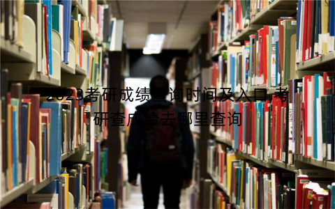 2023考研成绩查询时间及入口,考研查成绩去哪里查询