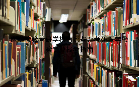 医学检验考研学校有哪些？考研医学检验专业报考指南