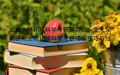 北京大学环境科学考研辅导班：北大深圳研究生院环境科学考研知识技巧与经验