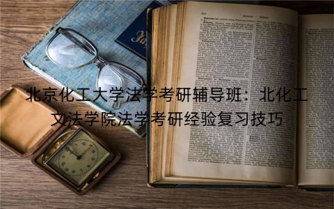 北京化工大学法学考研辅导班：北化工文法学院法学考研经验复习技巧