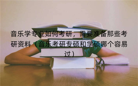 音乐学专业如何考研，需要准备那些考研资料（音乐考研专硕和学硕哪个容易过）