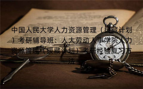 中国人民大学人力资源管理（援藏计划）考研辅导班：人大劳动人事学院人力资源管理（援藏计划）考研经验复习方法