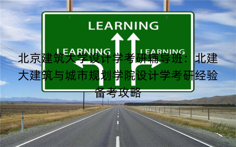 北京建筑大学设计学考研辅导班：北建大建筑与城市规划学院设计学考研经验备考攻略
