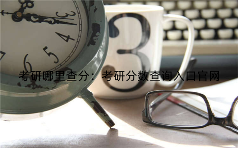 考研哪里查分：考研分数查询入口官网