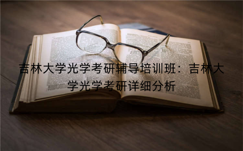吉林大学光学考研辅导培训班：吉林大学光学考研详细分析