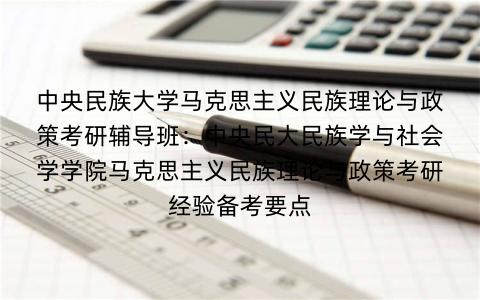 中央民族大学马克思主义民族理论与政策考研辅导班：中央民大民族学与社会学学院马克思主义民族理论与政策考研经验备考要点