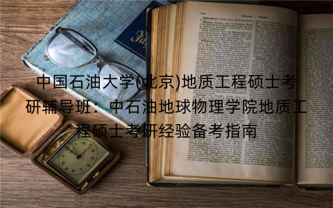中国石油大学(北京)地质工程硕士考研辅导班：中石油地球物理学院地质工程硕士考研经验备考指南