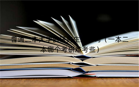 普通二本大学的研究生难考吗（一本二本哪个考研难考些）