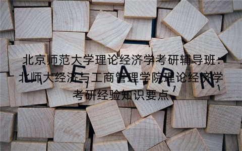 北京师范大学理论经济学考研辅导班：北师大经济与工商管理学院理论经济学考研经验知识要点