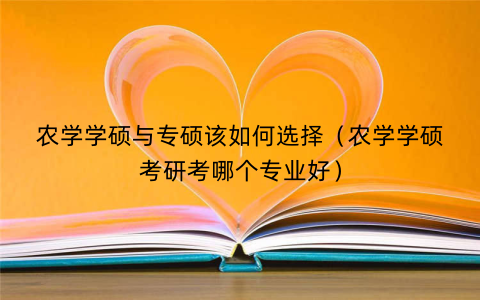 农学学硕与专硕该如何选择（农学学硕考研考哪个专业好）