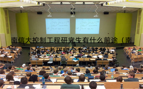 南信大控制工程研究生有什么前途（南信大考研哪个专业好考）