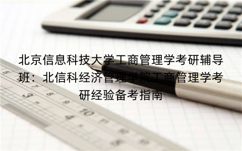 北京信息科技大学工商管理学考研辅导班：北信科经济管理学院工商管理学考研经验备考指南