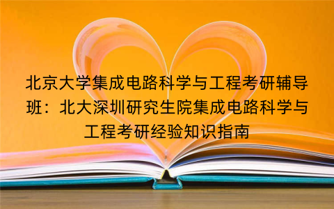 北京大学集成电路科学与工程考研辅导班:北大深圳研究生院集成电路科学与工程考研经验知识指南 北京大学集成电路科学与工程考研辅导班:北大深圳研究生院集成电路科学与工程考研经验知识指南