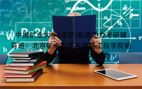 中国矿业大学(北京)能源动力考研辅导班:北京矿大力学与建筑工程学院能源动力考研经验备考诀窍 中国矿业大学(北京)能源动力考研辅导班:北京矿大力学与建筑工程学院能源动力考研经验备考诀窍