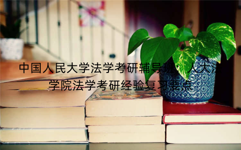 中国人民大学法学考研辅导班：人大法学院法学考研经验复习要点