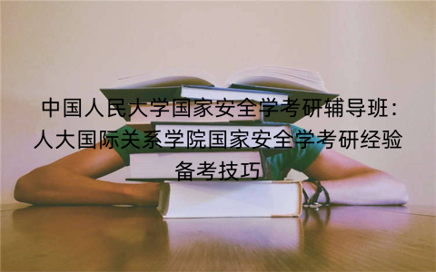 中国人民大学国家安全学考研辅导班：人大国际关系学院国家安全学考研经验备考技巧