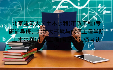 北京建筑大学土木水利(市政工程)考研辅导班:北建大环境与能源工程学院土木水利(市政工程)考研经验备考诀窍 北京建筑大学土木水利(市政工程)考研辅导班:北建大环境与能源工程学院土木水利(市政工程)考研经验备考诀窍