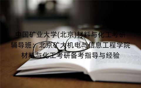 中国矿业大学(北京)材料与化工考研辅导班:北京矿大机电与信息工程学院材料与化工考研备考指导与经验 中国矿业大学(北京)材料与化工考研辅导班:北京矿大机电与信息工程学院材料与化工考研备考指导与经验
