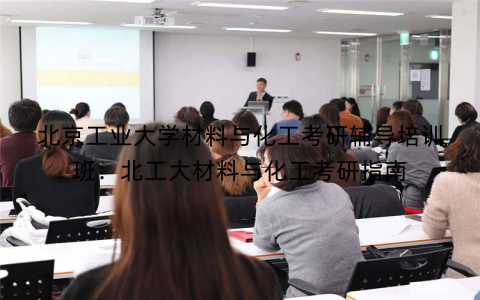 北京工业大学材料与化工考研辅导培训班：北工大材料与化工考研指南