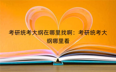 考研统考大纲在哪里找啊：考研统考大纲哪里看