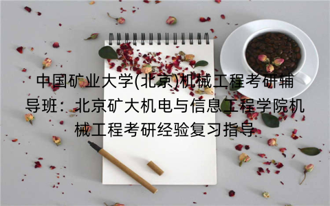 中国矿业大学(北京)机械工程考研辅导班：北京矿大机电与信息工程学院机械工程考研经验复习指导
