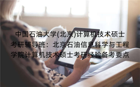 中国石油大学(北京)计算机技术硕士考研辅导班：北京石油信息科学与工程学院计算机技术硕士考研经验备考要点