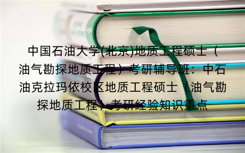 中国石油大学(北京)地质工程硕士（油气勘探地质工程）考研辅导班：中石油克拉玛依校区地质工程硕士（油气勘探地质工程）考研经验知识重点