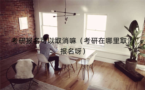 考研报名可以取消嘛（考研在哪里取消报名呀）