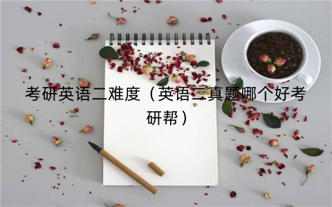 考研英语二难度（英语二真题哪个好考研帮）