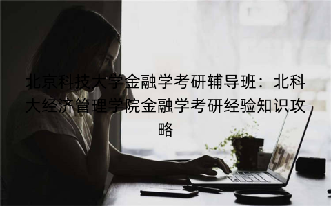 北京科技大学金融学考研辅导班：北科大经济管理学院金融学考研经验知识攻略