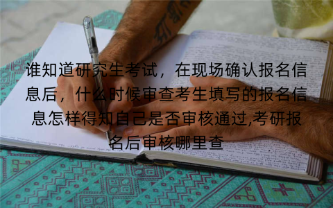 谁知道研究生考试，在现场确认报名信息后，什么时候审查考生填写的报名信息怎样得知自己是否审核通过,考研报名后审核哪里查