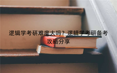 逻辑学考研难度大吗？逻辑学考研备考攻略分享