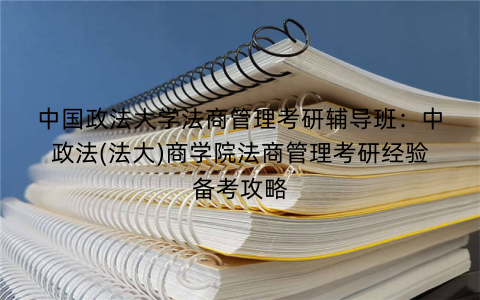 中国政法大学法商管理考研辅导班：中政法(法大)商学院法商管理考研经验备考攻略