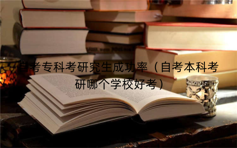 自考专科考研究生成功率（自考本科考研哪个学校好考）