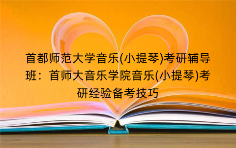 首都师范大学音乐(小提琴)考研辅导班：首师大音乐学院音乐(小提琴)考研经验备考技巧