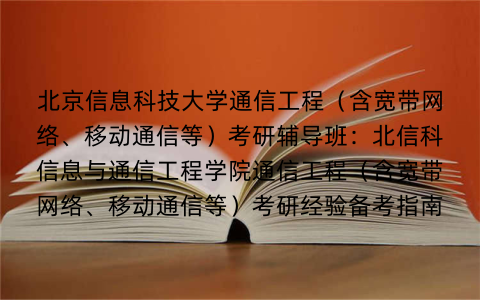 北京信息科技大学通信工程（含宽带网络、移动通信等）考研辅导班：北信科信息与通信工程学院通信工程（含宽带网络、移动通信等）考研经验备考指南