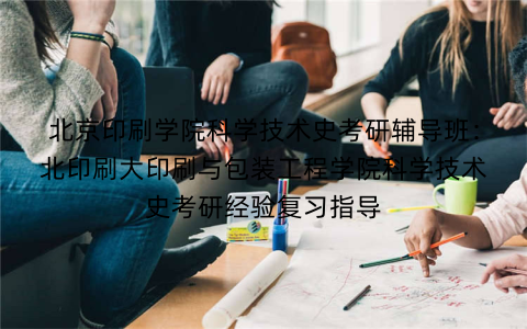 北京印刷学院科学技术史考研辅导班:北印刷大印刷与包装工程学院科学技术史考研经验复习指导 北京印刷学院科学技术史考研辅导班:北印刷大印刷与包装工程学院科学技术史考研经验复习指导