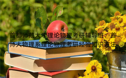 首都师范大学理论物理考研辅导班：首师大物理系理论物理考研经验知识方法